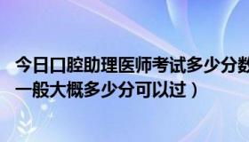 今日口腔助理医师考试多少分数合格15（口腔助理医师考试一般大概多少分可以过）