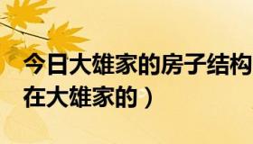 今日大雄家的房子结构图（哆啦a梦怎么出现在大雄家的）