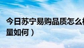 今日苏宁易购品质怎么样（苏宁易购的商品质量如何）