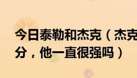 今日泰勒和杰克（杰克-泰勒怎么样，砍138分，他一直很强吗）