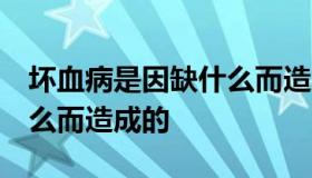 坏血病是因缺什么而造成的  坏血病因为缺什么而造成的