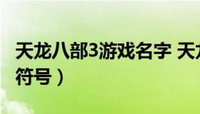 天龙八部3游戏名字 天龙八部游戏名字大全带符号）