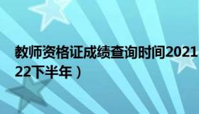 教师资格证成绩查询时间2021 教师资格证成绩查询时间2022下半年）