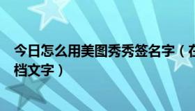 今日怎么用美图秀秀签名字（在美图秀秀怎么制作空间签名档文字）