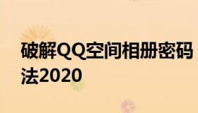 破解QQ空间相册密码 破解qq空间相册的方法2020