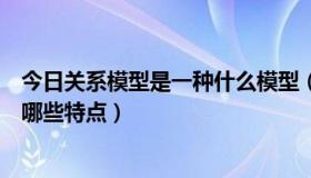 今日关系模型是一种什么模型（什么是关系模型关系模型有哪些特点）