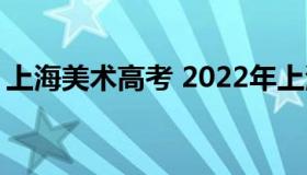 上海美术高考 2022年上海美术艺考生分数线