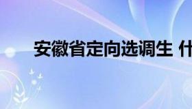 安徽省定向选调生 什么是定向选调生