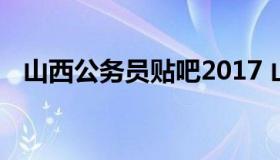 山西公务员贴吧2017 山西公务员省考吧）