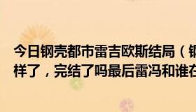 今日钢壳都市雷吉欧斯结局（钢壳都市雷吉欧斯小说结局怎样了，完结了吗最后雷冯和谁在一起了）