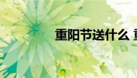 重阳节送什么 重阳节意义