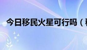 今日移民火星可行吗（移民火星是真的吗）