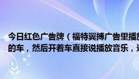 今日红色广告牌（福特翼搏广告里播放的音乐是什么歌那个广告是红色的车，然后开着车直接说播放音乐，这个广告的背景音乐）