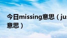 今日missing意思（just missing you 系咩意思）