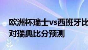 欧洲杯瑞士vs西班牙比分预测 欧洲杯西班牙对瑞典比分预测