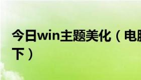 今日win主题美化（电脑深度美化主题包在哪下）