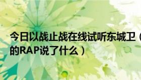 今日以战止战在线试听东城卫（东城卫的【以战止战】后面的RAP说了什么）