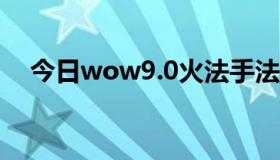 今日wow9.0火法手法（wow火法手法）