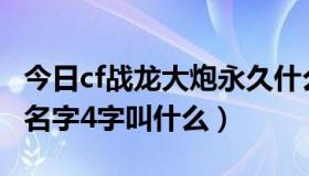 今日cf战龙大炮永久什么时候出的（战龙大炮名字4字叫什么）