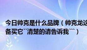 今日帅克是什么品牌（帅克龙这个品牌怎么样``出名吗``我准备买它``清楚的请告诉我```）