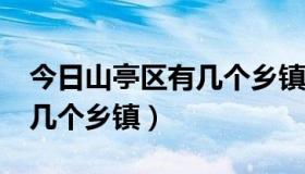 今日山亭区有几个乡镇?（枣庄市山亭区有哪几个乡镇）