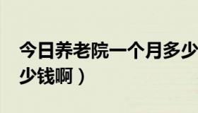 今日养老院一个月多少钱（ 14的碧影拳套多少钱啊）