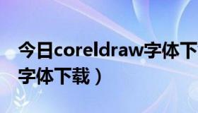 今日coreldraw字体下载（coreldRAW常用字体下载）