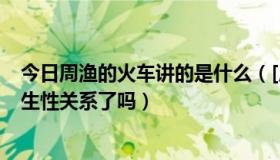 今日周渔的火车讲的是什么（[周渔的火车]里张强和周渔发生性关系了吗）