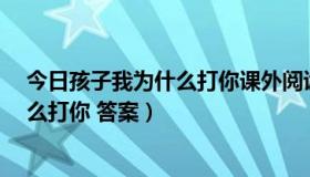 今日孩子我为什么打你课外阅读答案（阅读题 孩子,我为什么打你 答案）