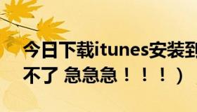 今日下载itunes安装到电脑上（斗战神安装不了 急急急！！！）