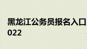 黑龙江公务员报名入口（公务员报名时间表2022