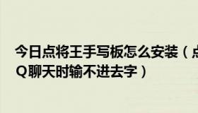 今日点将王手写板怎么安装（点将王手写连笔王为什么在ＱＱ聊天时输不进去字）