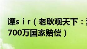 谭sⅰr（老耿观天下：蒙冤29年谭修义申请1700万国家赔偿）