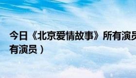 今日《北京爱情故事》所有演员介绍（《北京爱情故事》所有演员）