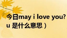 今日may i love you?（请问May i love you 是什么意思）