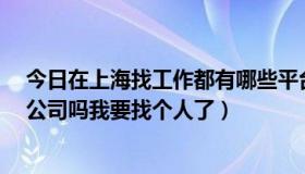 今日在上海找工作都有哪些平台可以找?（上海有专业找人公司吗我要找个人了）