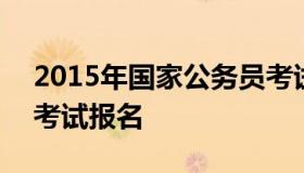 2015年国家公务员考试 2015年国家公务员考试报名