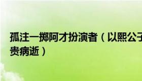 孤注一掷阿才扮演者（以熙公子：“凤雏庞统”扮演者金书贵病逝）