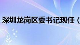 深圳龙岗区委书记现任（深圳龙岗区委书记）