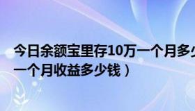 今日余额宝里存10万一个月多少利息（在余额宝里存10万，一个月收益多少钱）