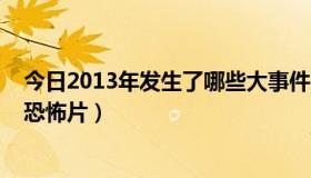 今日2013年发生了哪些大事件（2013年有哪些不容错过的恐怖片）