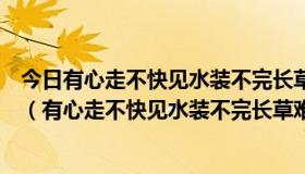 今日有心走不快见水装不完长草难收拾遇食就可餐是哪个字（有心走不快见水装不完长草难收拾遇食就可餐是什么字）