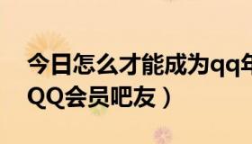 今日怎么才能成为qq年费会员（怎么能成为QQ会员吧友）