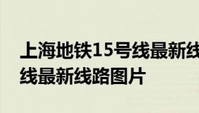 上海地铁15号线最新线路图（上海地铁15号线最新线路图片