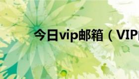 今日vip邮箱（VIP邮箱有什么用）