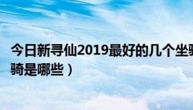 今日新寻仙2019最好的几个坐骑（新寻仙第一类到第五类坐骑是哪些）