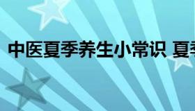 中医夏季养生小常识 夏季中医养生知识总结