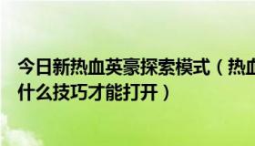 今日新热血英豪探索模式（热血英豪中盗墓迷城右边的门有什么技巧才能打开）