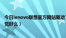 今日lenovo联想官方网站驱动下载（有谁用过联想s96啊感觉好么）