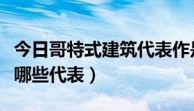 今日哥特式建筑代表作是哪座（哥特式建筑有哪些代表）